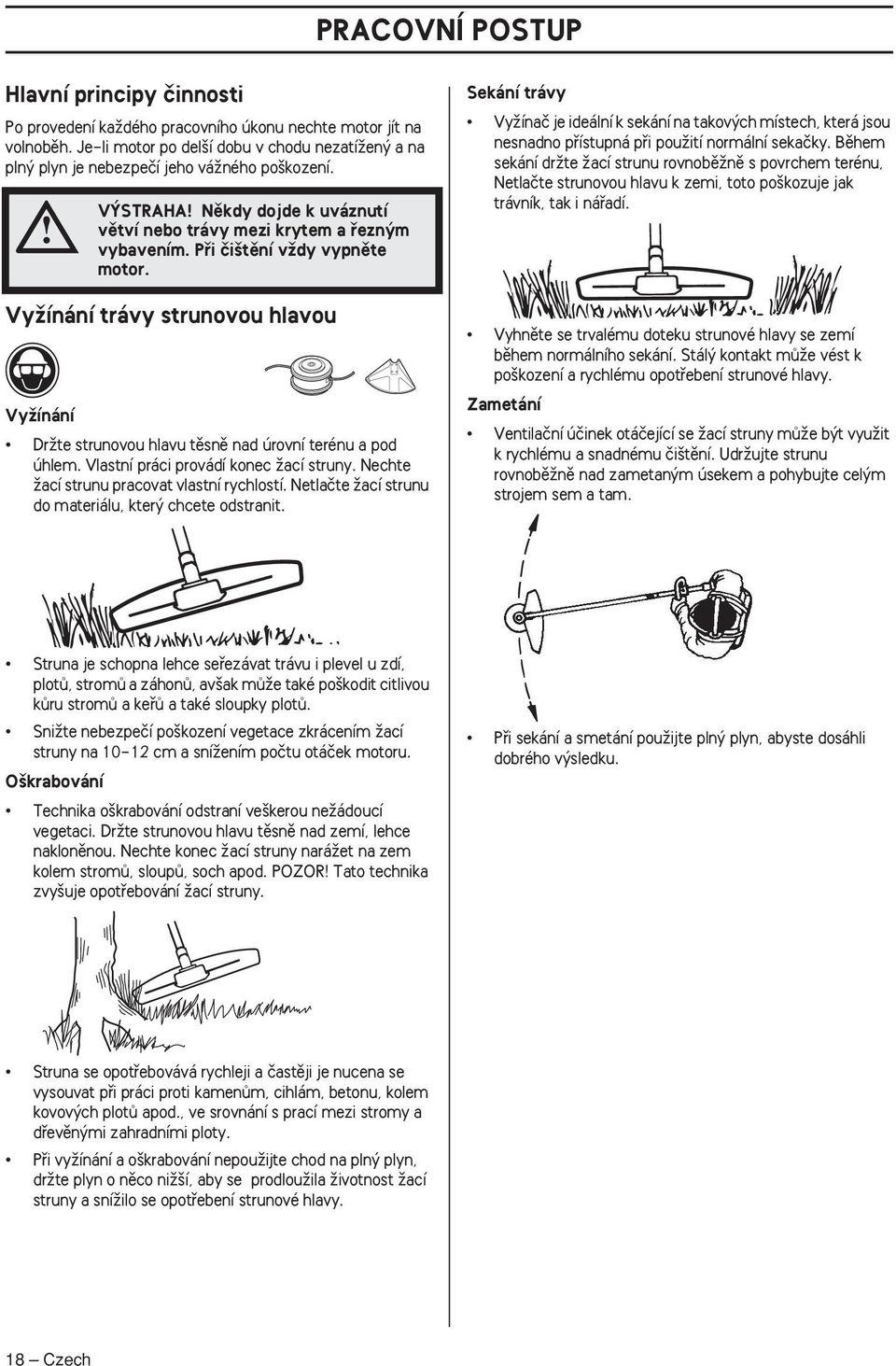 Pfii ãi tûní vïdy vypnûte motor. VyÏínání trávy strunovou hlavou VyÏínání DrÏte strunovou hlavu tûsnû nad úrovní terénu a pod úhlem. Vlastní práci provádí konec Ïací struny.