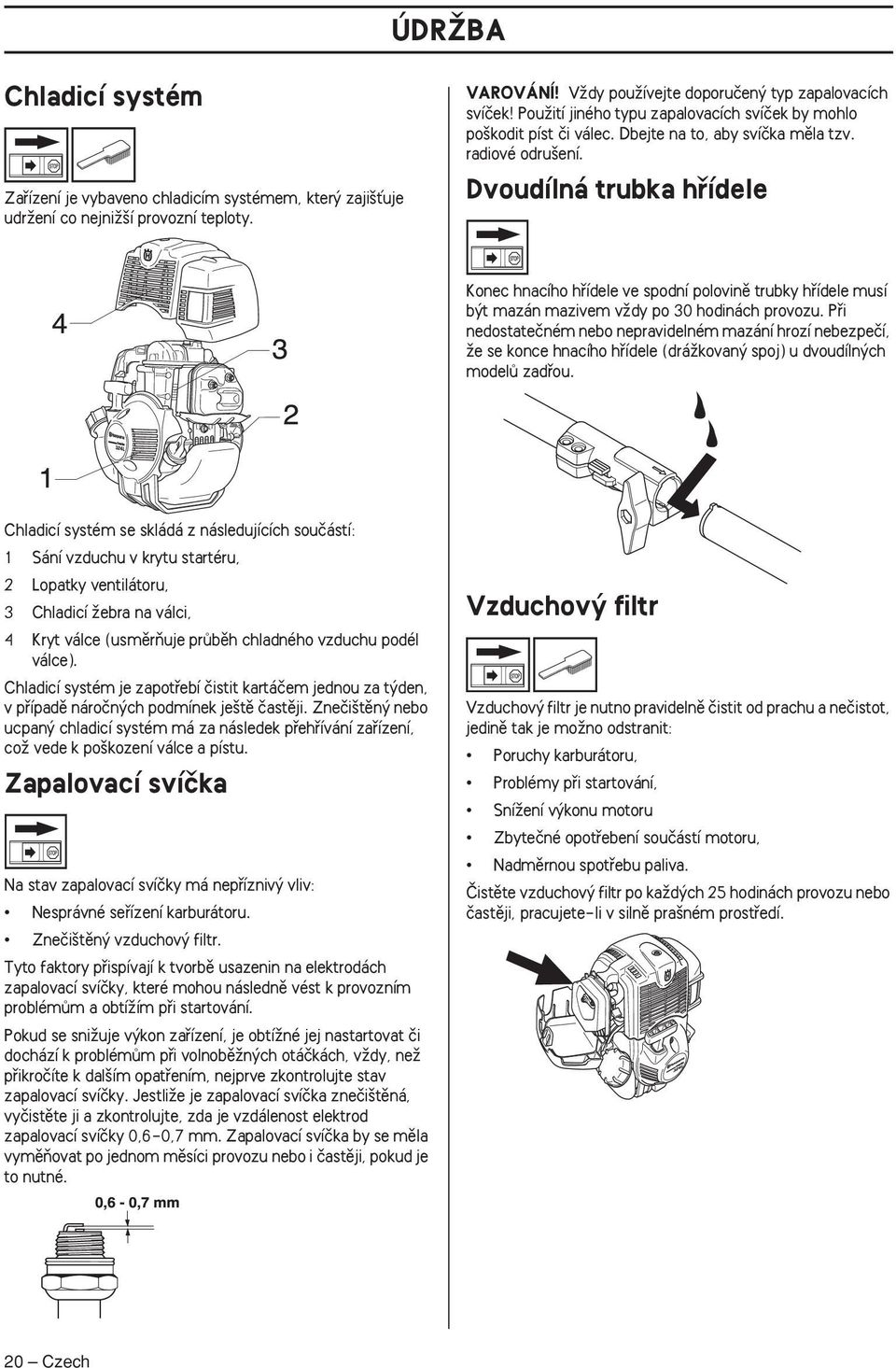 Dvoudílná trubka hfiídele Konec hnacího hfiídele ve spodní polovinû trubky hfiídele musí b t mazán mazivem vïdy po 30 hodinách provozu.