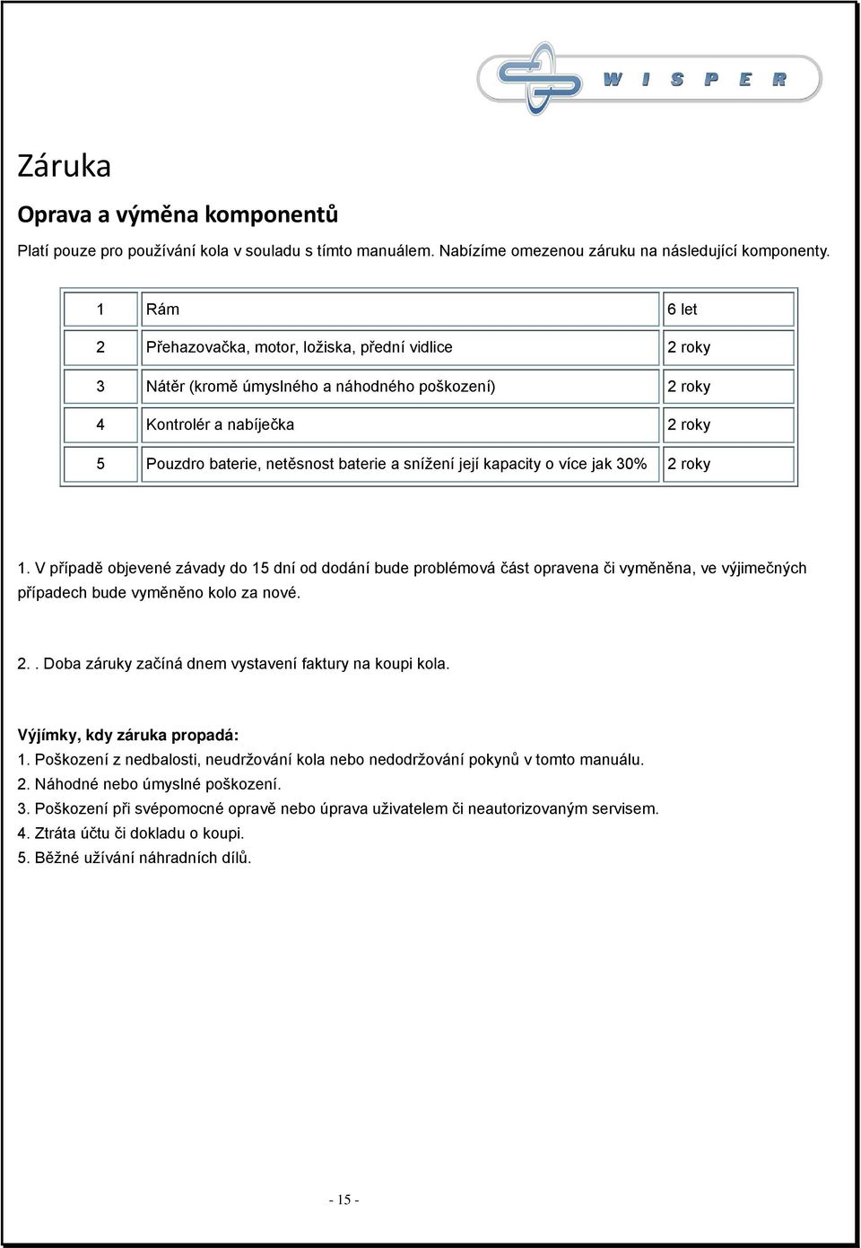 její kapacity o více jak 30% 2 roky 1. V případě objevené závady do 15 dní od dodání bude problémová část opravena či vyměněna, ve výjimečných případech bude vyměněno kolo za nové. 2.. Doba záruky začíná dnem vystavení faktury na koupi kola.