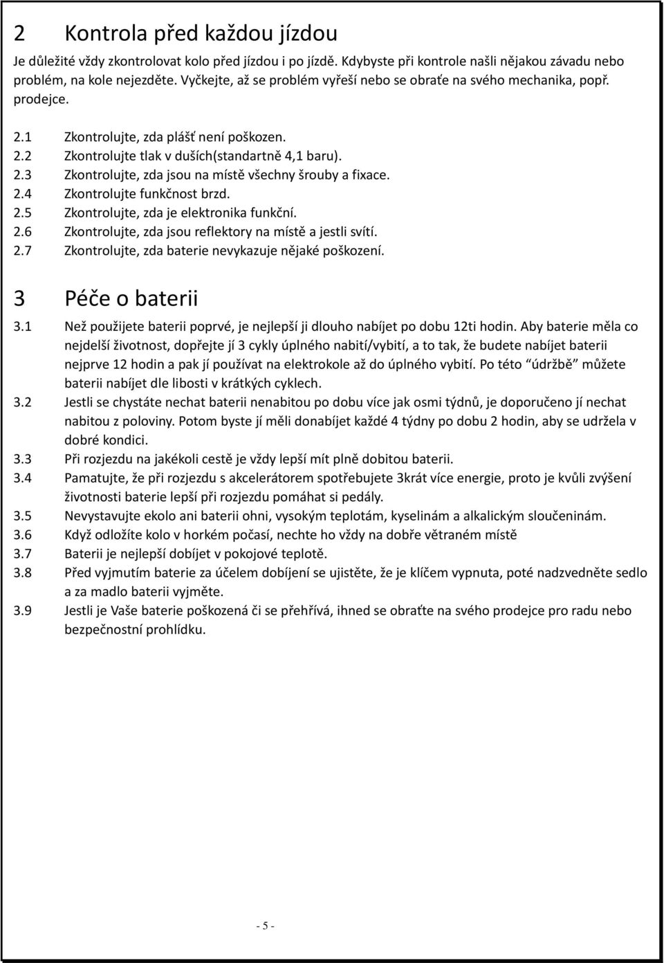 2.4 Zkontrolujte funkčnost brzd. 2.5 Zkontrolujte, zda je elektronika funkční. 2.6 Zkontrolujte, zda jsou reflektory na místě a jestli svítí. 2.7 Zkontrolujte, zda baterie nevykazuje nějaké poškození.