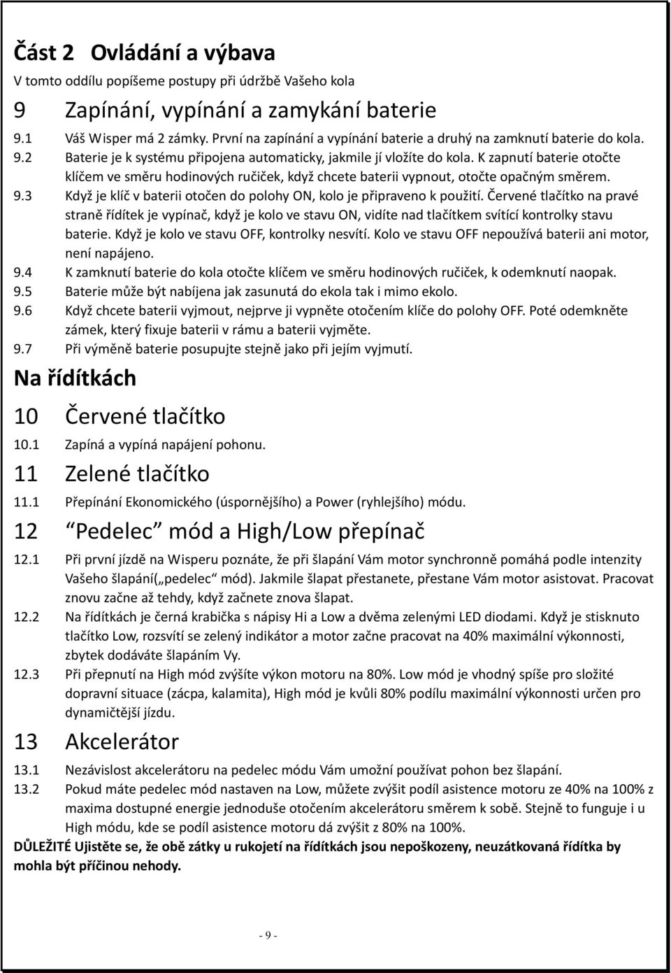 K zapnutí baterie otočte klíčem ve směru hodinových ručiček, když chcete baterii vypnout, otočte opačným směrem. 9.3 Když je klíč v baterii otočen do polohy ON, kolo je připraveno k použití.