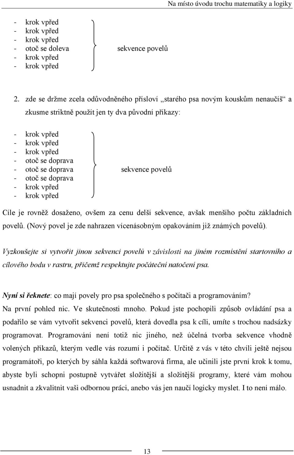 doprava sekvence povelů - otoč se doprava - krok vpřed - krok vpřed Cíle je rovněž dosaženo, ovšem za cenu delší sekvence, avšak menšího počtu základních povelů.