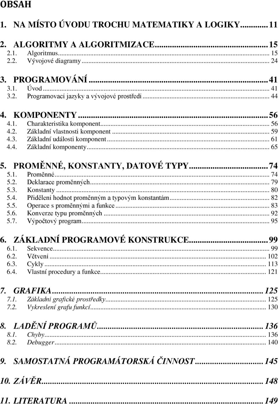 PROMĚNNÉ, KONSTANTY, DATOVÉ TYPY... 74 5.1. Proměnné... 74 5.2. Deklarace proměnných... 79 5.3. Konstanty... 80 5.4. Přidělení hodnot proměnným a typovým konstantám... 82 5.5. Operace s proměnnými a funkce.