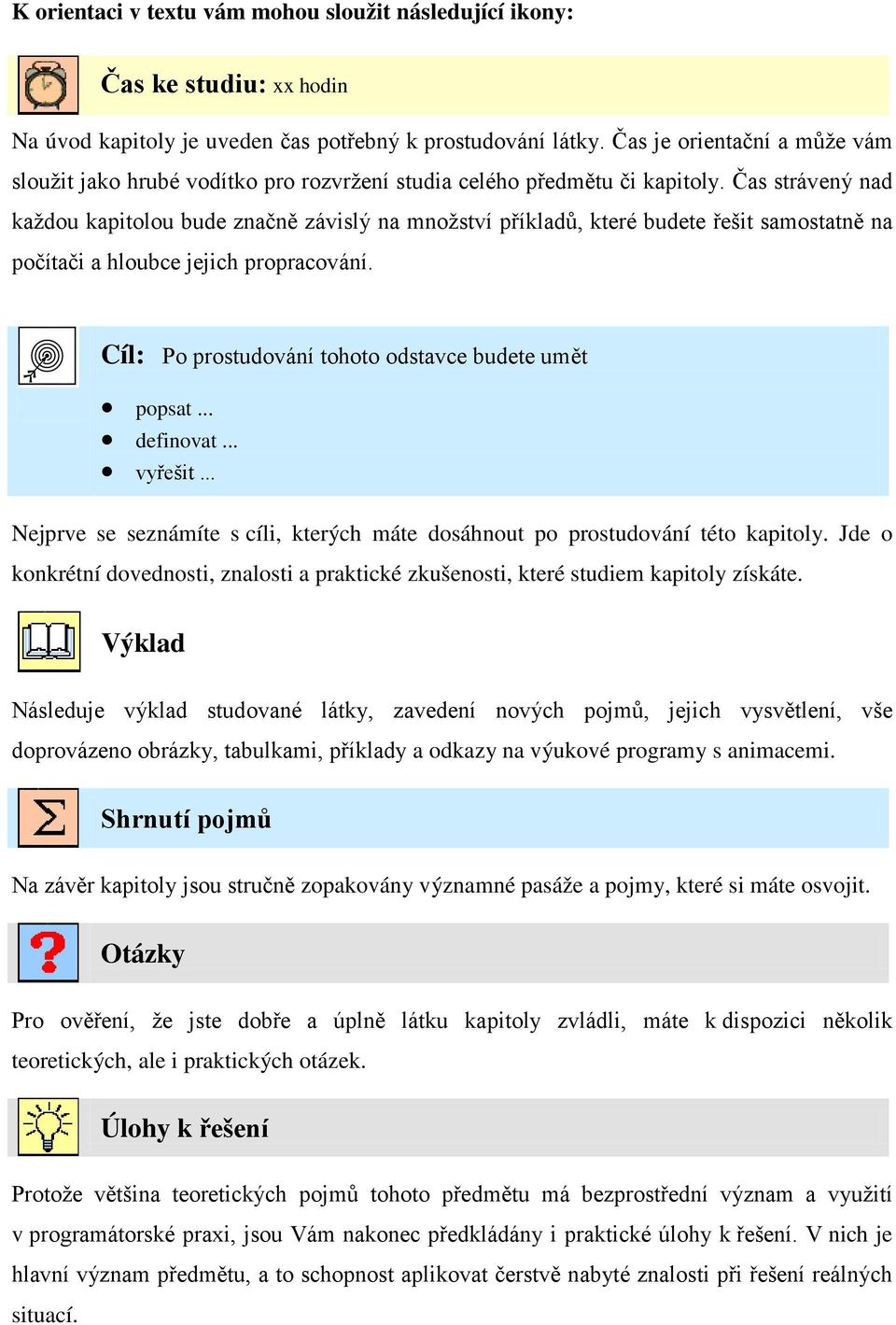 Čas strávený nad každou kapitolou bude značně závislý na množství příkladů, které budete řešit samostatně na počítači a hloubce jejich propracování.