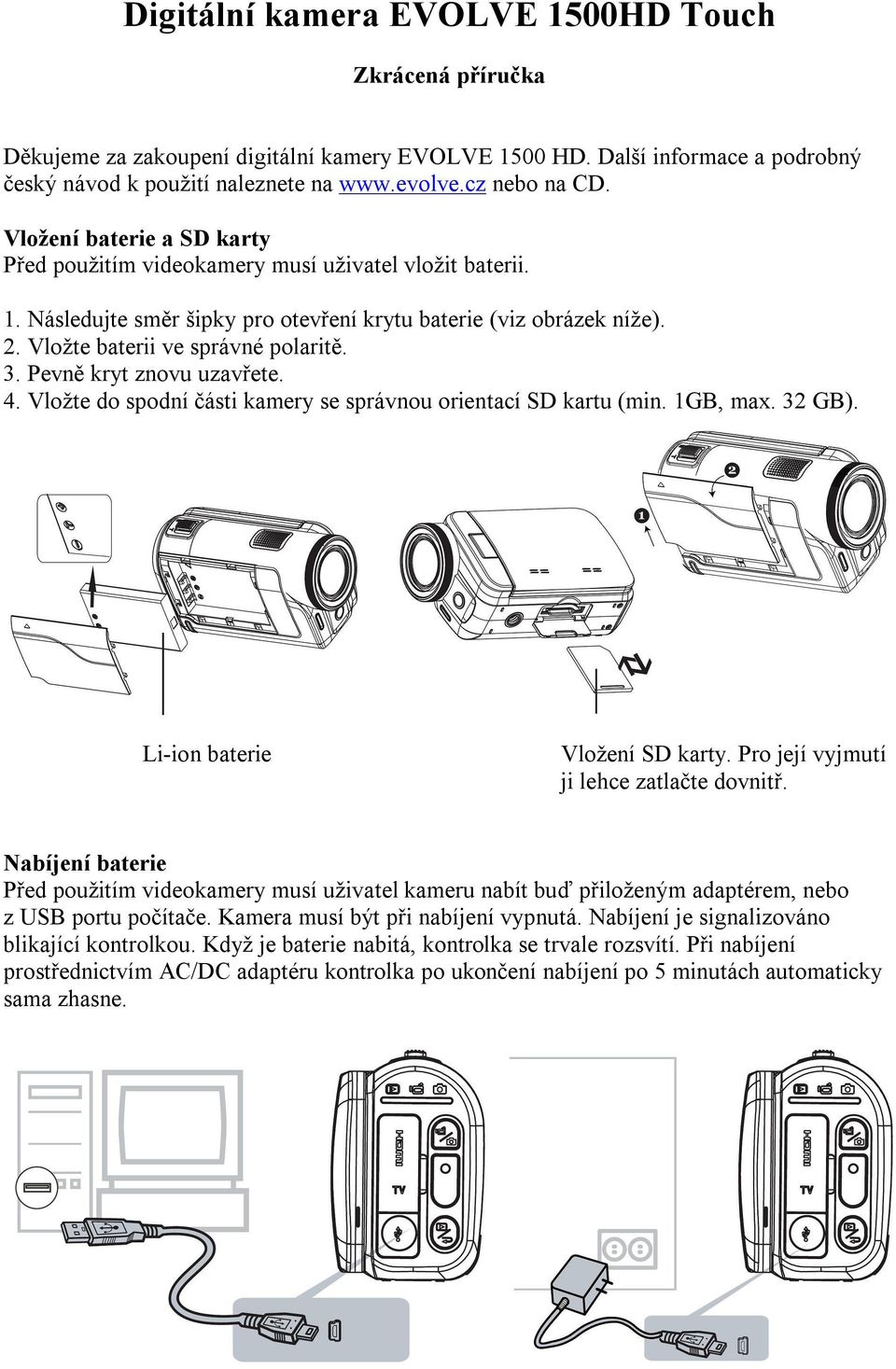 Pevně kryt znovu uzavřete. 4. Vložte do spodní části kamery se správnou orientací SD kartu (min. 1GB, max. 32 GB). Li-ion baterie Vložení SD karty. Pro její vyjmutí ji lehce zatlačte dovnitř.