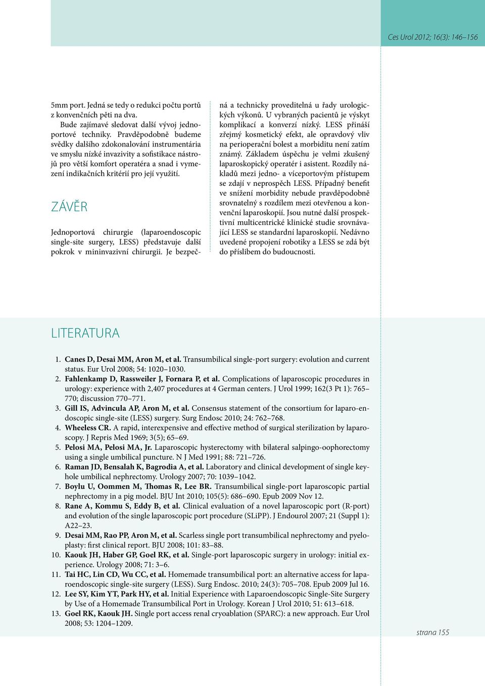 ZÁVĚR Jednoportová chirurgie (laparoendoscopic single-site surgery, LESS) představuje další pokrok v mininvazivní chirurgii. Je bezpeč- ná a technicky proveditelná u řady urologických výkonů.