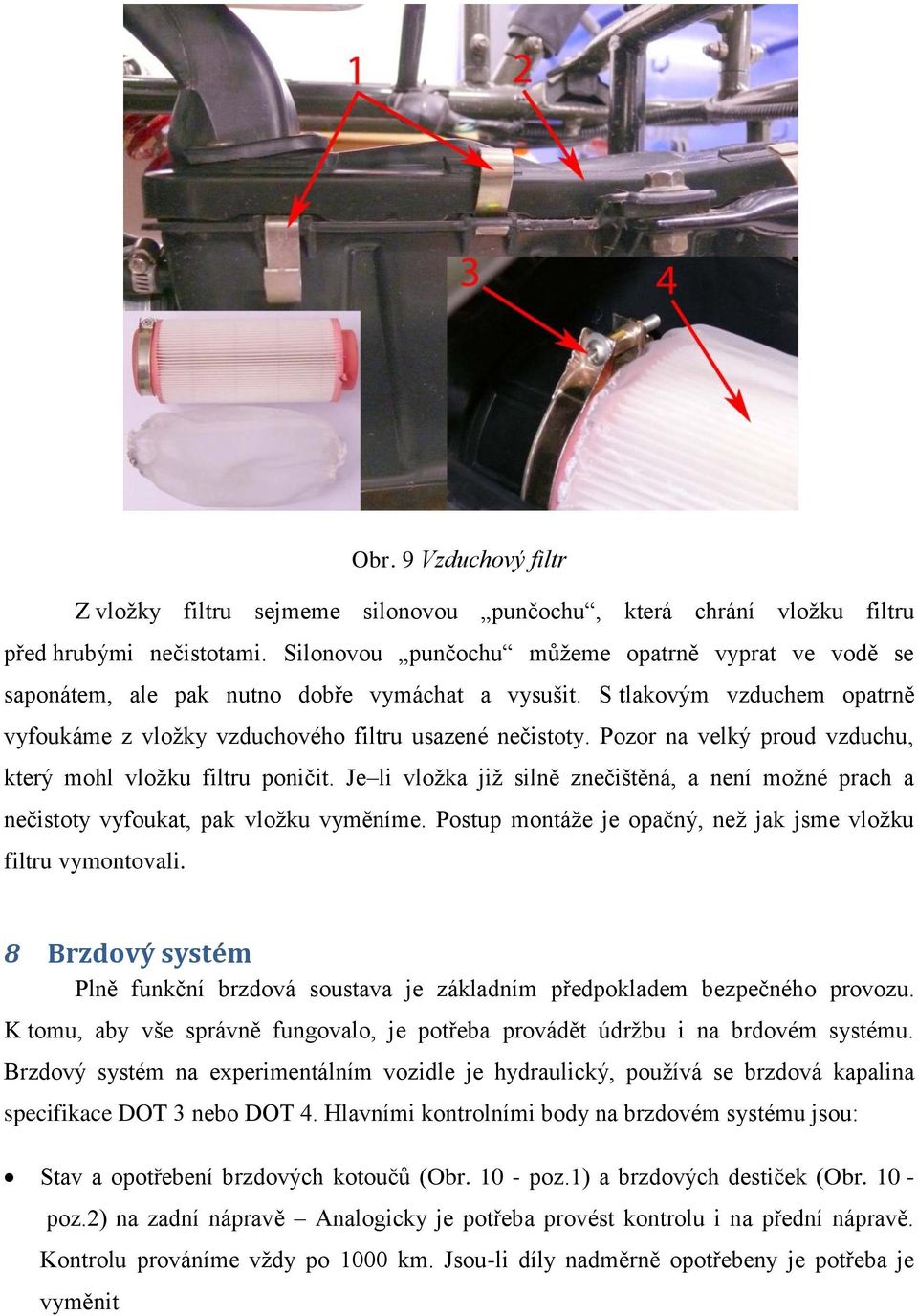 Pozor na velký proud vzduchu, který mohl vloţku filtru poničit. Je li vloţka jiţ silně znečištěná, a není moţné prach a nečistoty vyfoukat, pak vloţku vyměníme.