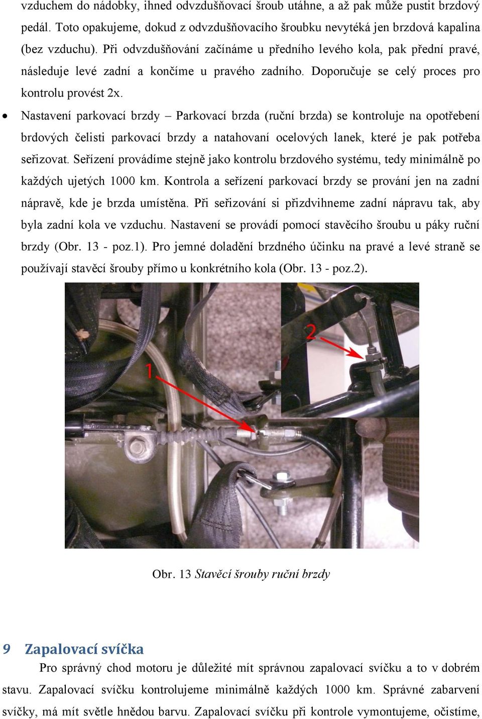 Nastavení parkovací brzdy Parkovací brzda (ruční brzda) se kontroluje na opotřebení brdových čelisti parkovací brzdy a natahovaní ocelových lanek, které je pak potřeba seřizovat.