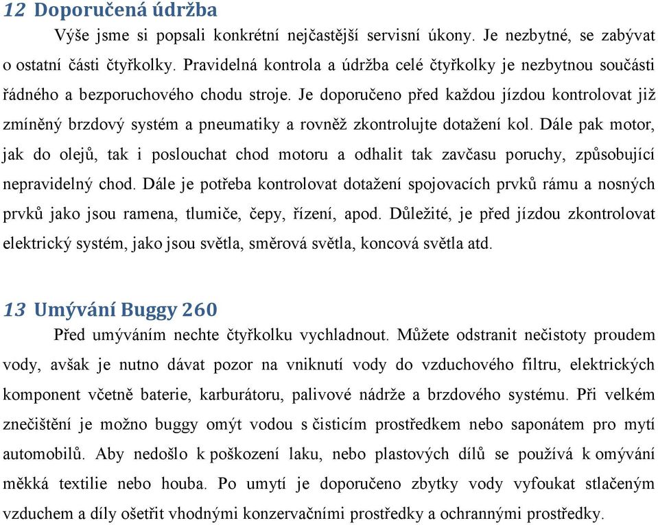 Je doporučeno před kaţdou jízdou kontrolovat jiţ zmíněný brzdový systém a pneumatiky a rovněţ zkontrolujte dotaţení kol.