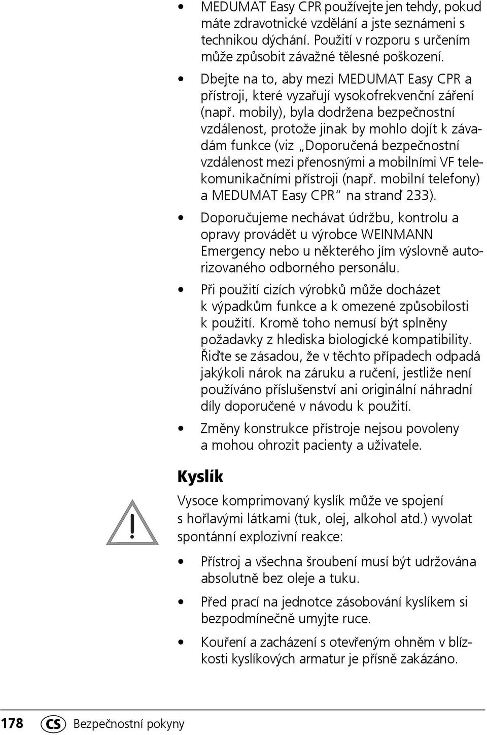 mobily), byla dodržena bezpečnostní vzdálenost, protože jinak by mohlo dojít k závadám funkce (viz Doporučená bezpečnostní vzdálenost mezi přenosnými a mobilními VF telekomunikačními přístroji (např.