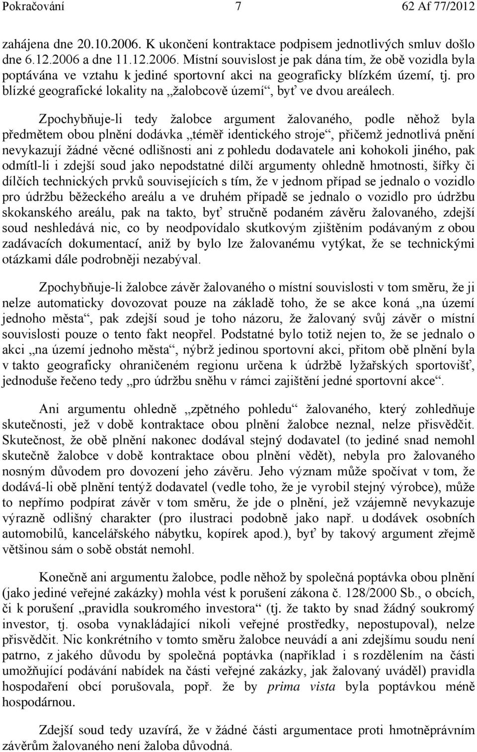 Zpochybňuje-li tedy žalobce argument žalovaného, podle něhož byla předmětem obou plnění dodávka téměř identického stroje, přičemž jednotlivá pnění nevykazují žádné věcné odlišnosti ani z pohledu