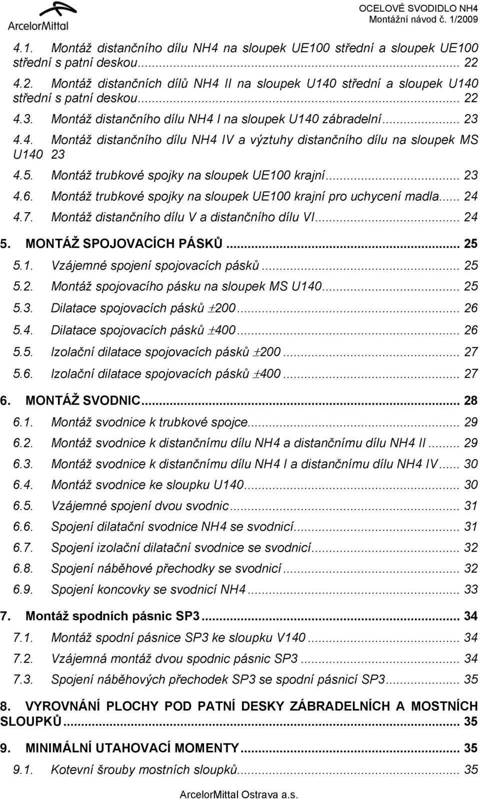 5. Montáž trubkové spojky na sloupek UE100 krajní... 23 4.6. Montáž trubkové spojky na sloupek UE100 krajní pro uchycení madla... 24 4.7. Montáž distančního dílu V a distančního dílu VI... 24 5.