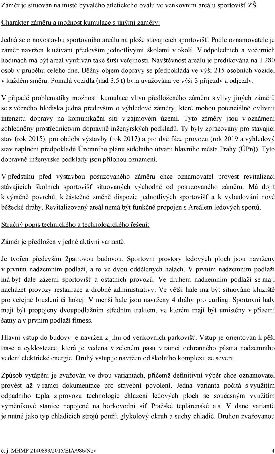 Podle oznamovatele je záměr navržen k užívání především jednotlivými školami v okolí. V odpoledních a večerních hodinách má být areál využíván také širší veřejností.