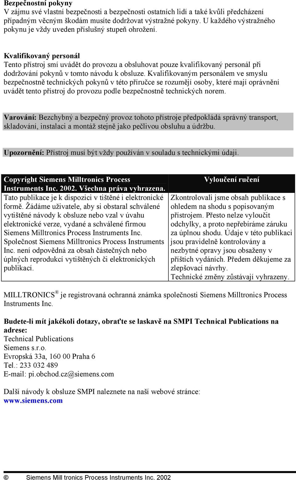 Kvalifikovaný personál Tento přístroj smí uvádět do provozu a obsluhovat pouze kvalifikovaný personál při dodržování pokynů v tomto návodu k obsluze.