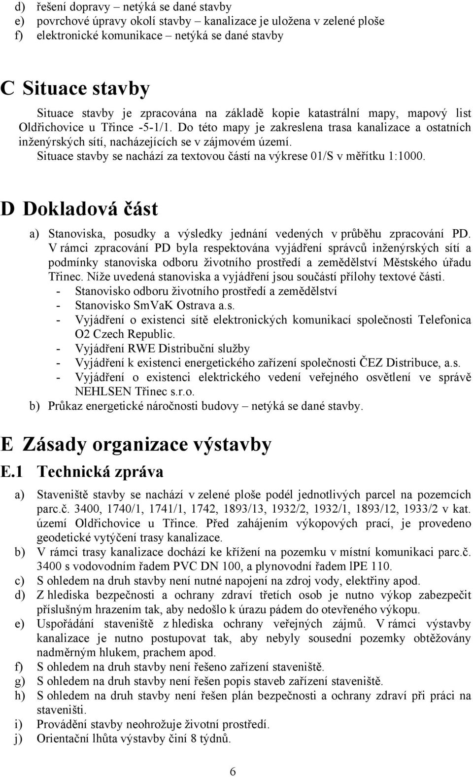 Situace stavby se nachází za textovou částí na výkrese 01/S v měřítku 1:1000. D Dokladová část a) Stanoviska, posudky a výsledky jednání vedených v průběhu zpracování PD.