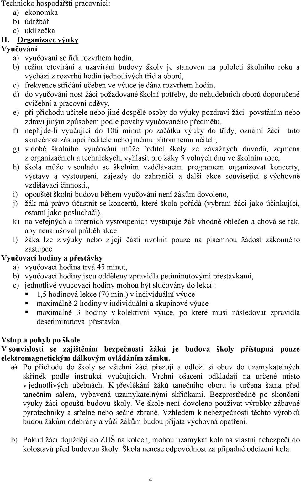 c) frekvence střídání učeben ve výuce je dána rozvrhem hodin, d) do vyučování nosí žáci požadované školní potřeby, do nehudebních oborů doporučené cvičební a pracovní oděvy, e) při příchodu učitele