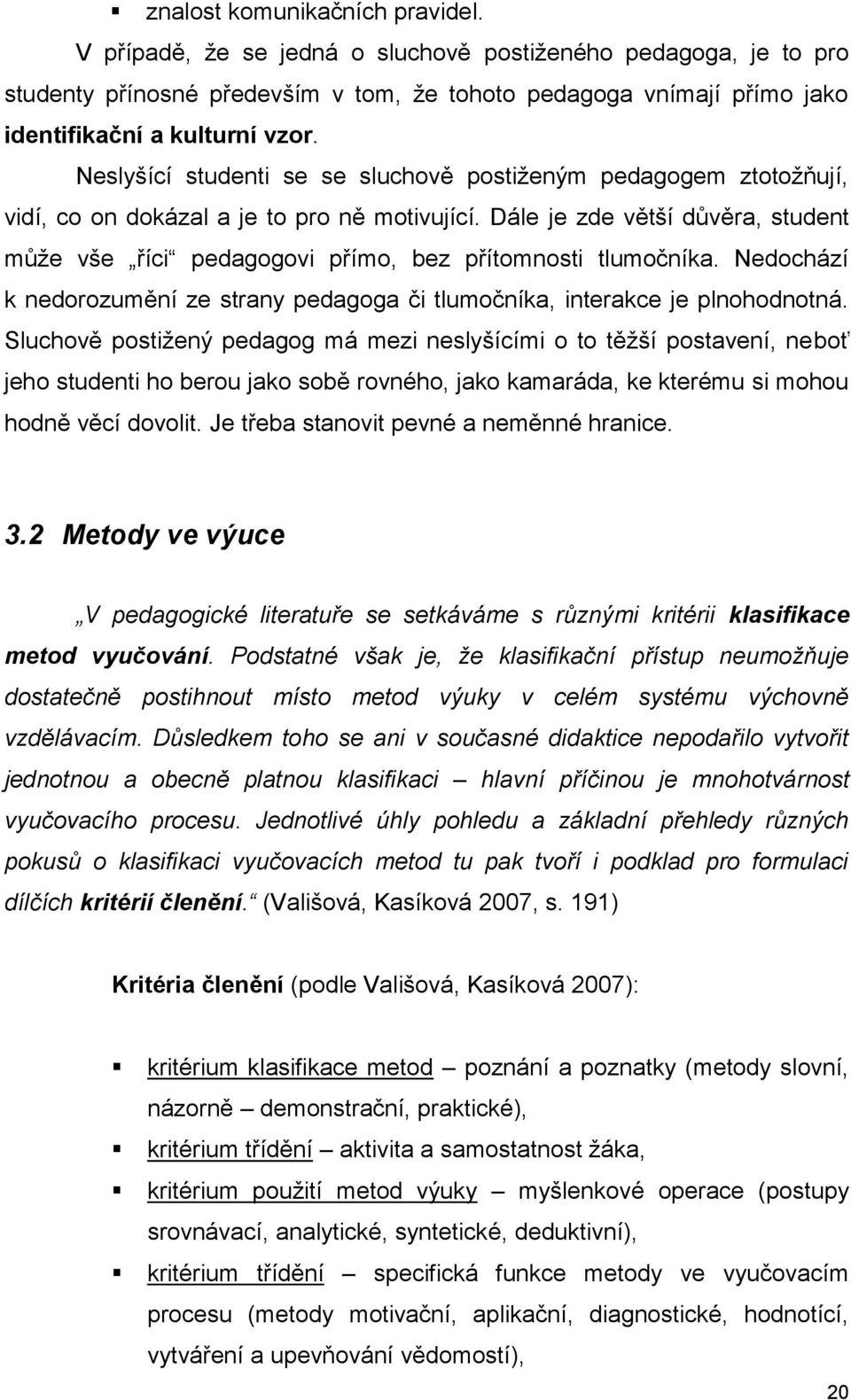 Neslyšící studenti se se sluchově postiţeným pedagogem ztotoţňují, vidí, co on dokázal a je to pro ně motivující.