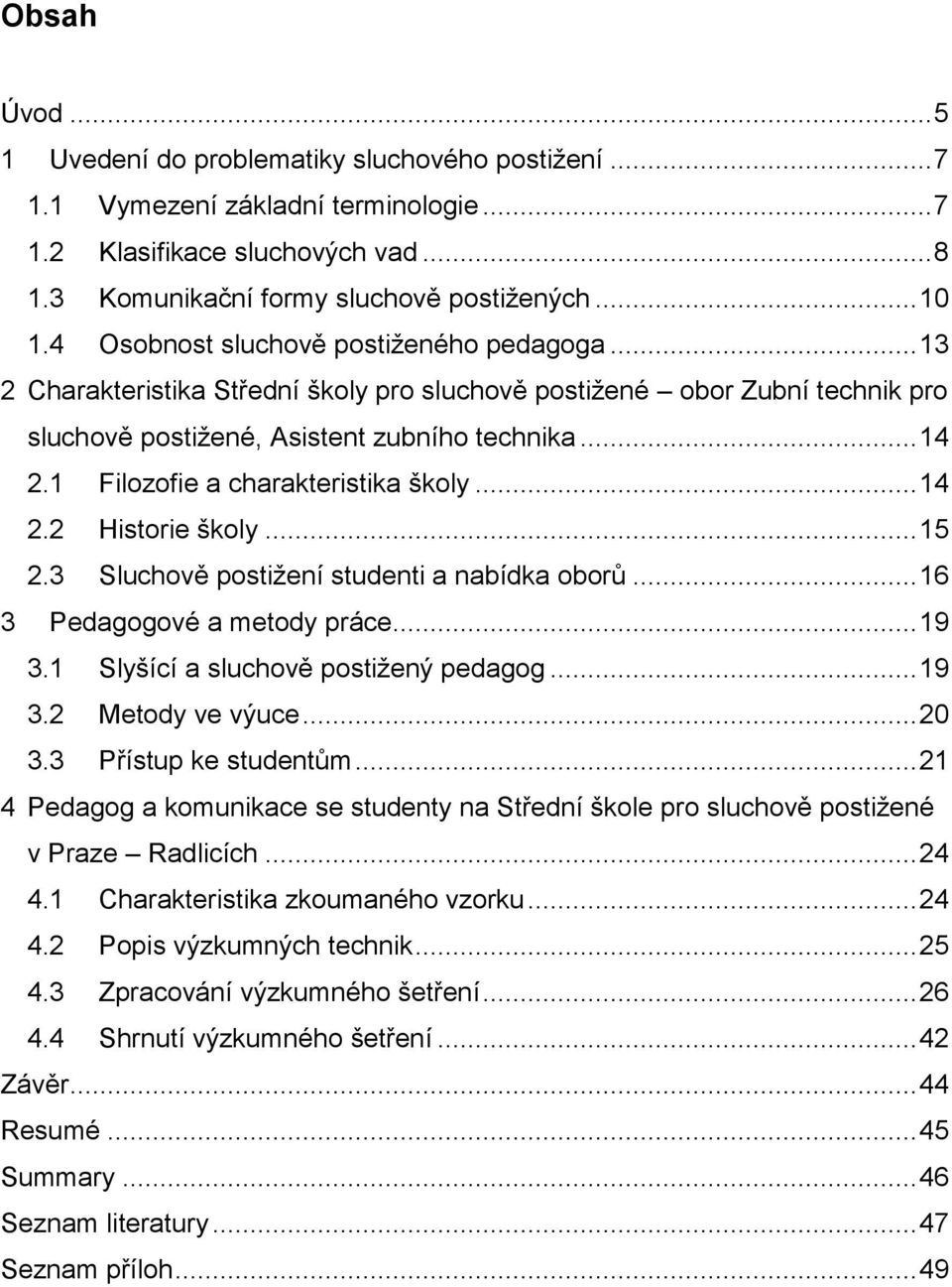 1 Filozofie a charakteristika školy... 14 2.2 Historie školy... 15 2.3 Sluchově postiţení studenti a nabídka oborů... 16 3 Pedagogové a metody práce... 19 3.1 Slyšící a sluchově postiţený pedagog.