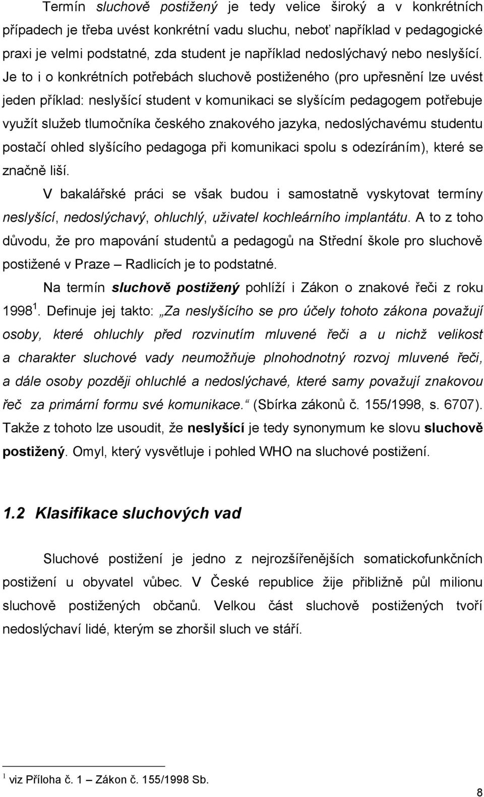 Je to i o konkrétních potřebách sluchově postiţeného (pro upřesnění lze uvést jeden příklad: neslyšící student v komunikaci se slyšícím pedagogem potřebuje vyuţít sluţeb tlumočníka českého znakového