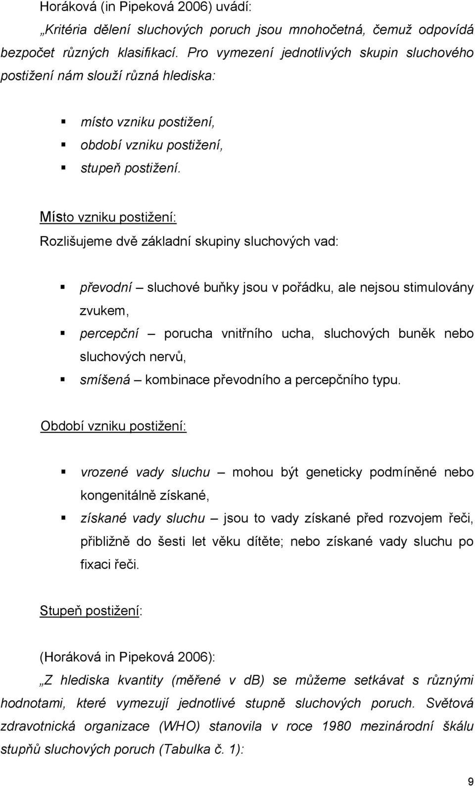 Místo vzniku postiţení: Rozlišujeme dvě základní skupiny sluchových vad: převodní sluchové buňky jsou v pořádku, ale nejsou stimulovány zvukem, percepční porucha vnitřního ucha, sluchových buněk nebo