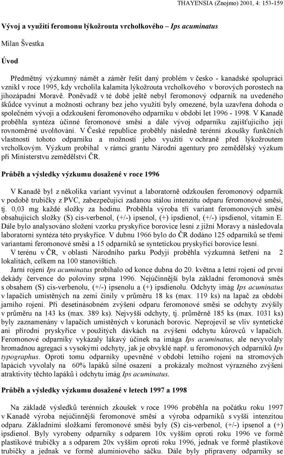 Poněvadž v té době ještě nebyl feromonový odparník na uvedeného škůdce vyvinut a možnosti ochrany bez jeho využití byly omezené, byla uzavřena dohoda o společném vývoji a odzkoušení feromonového