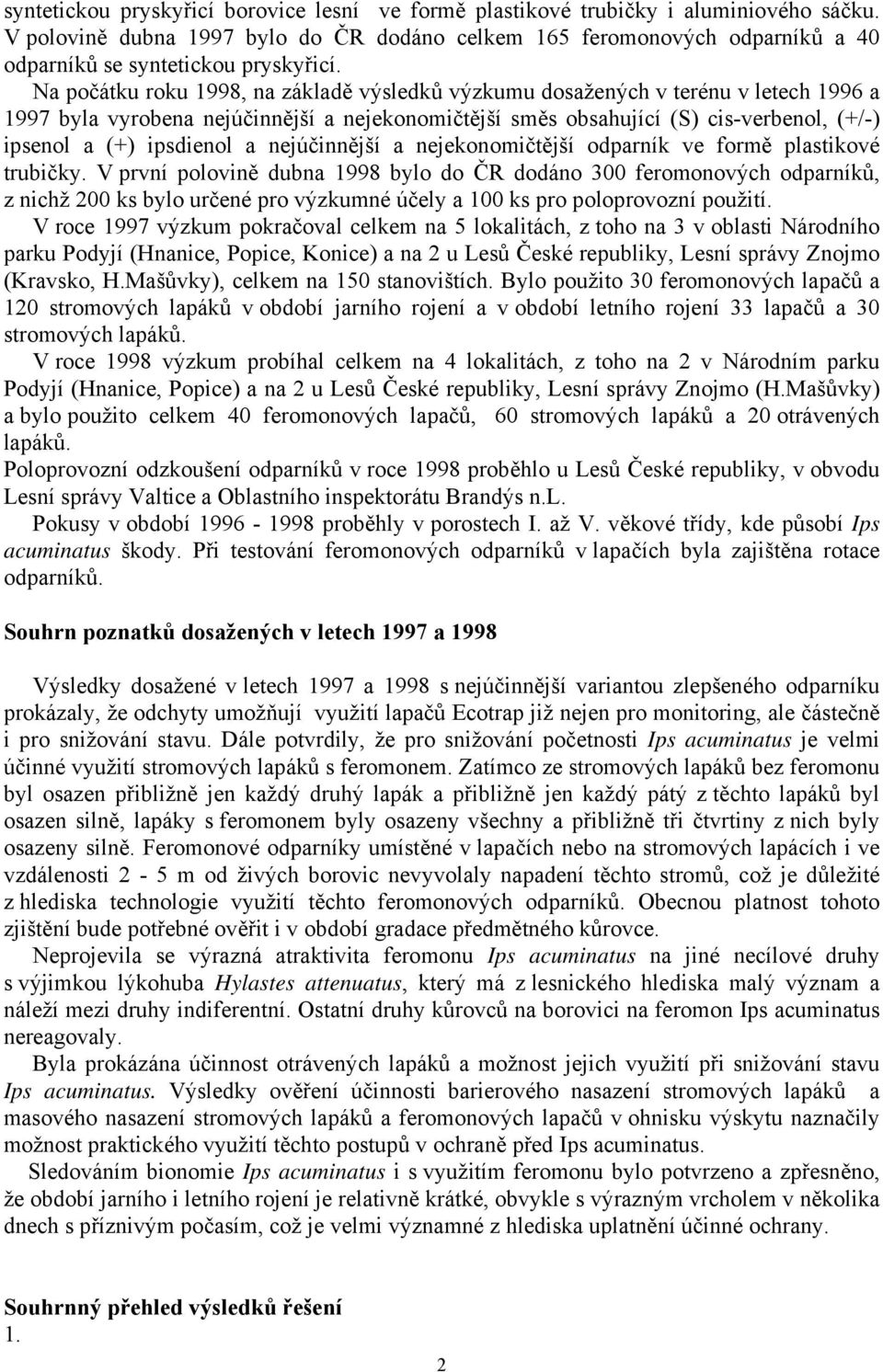 Na počátku roku 1998, na základě výsledků výzkumu dosažených v terénu v letech 1996 a 1997 byla vyrobena nejúčinnější a nejekonomičtější směs obsahující (S) cis-verbenol, (+/-) ipsenol a (+)