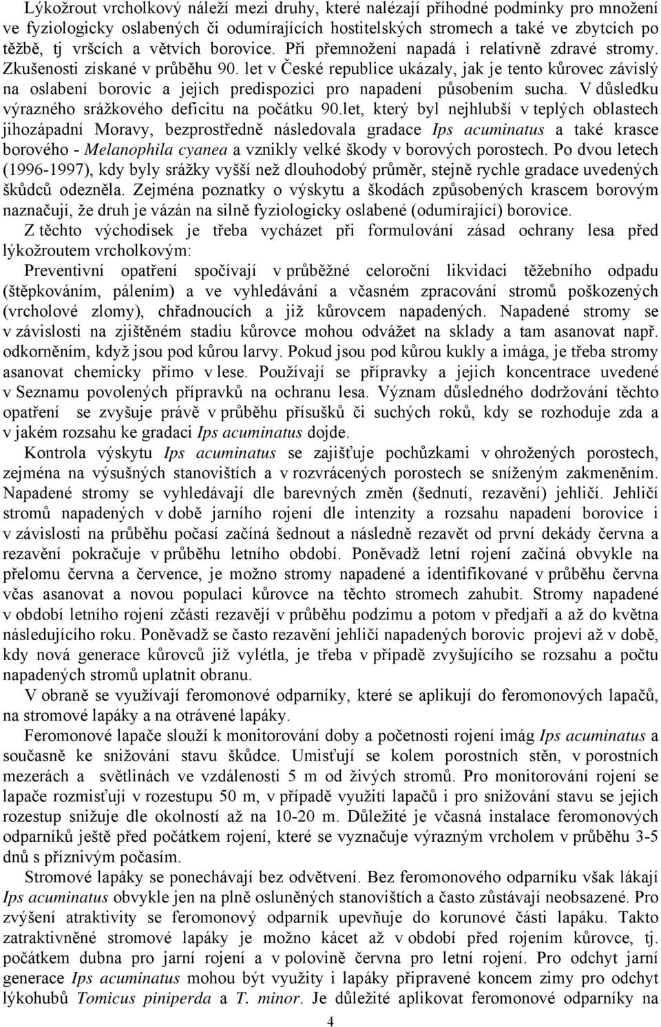 let v České republice ukázaly, jak je tento kůrovec závislý na oslabení borovic a jejich predispozici pro napadení působením sucha. V důsledku výrazného srážkového deficitu na počátku 90.