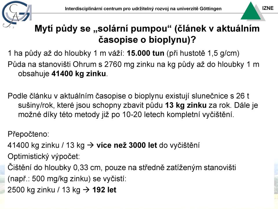 Podle článku v aktuálním časopise o bioplynu existují slunečnice s 26 t sušiny/rok, které jsou schopny zbavit půdu 13 kg zinku za rok.