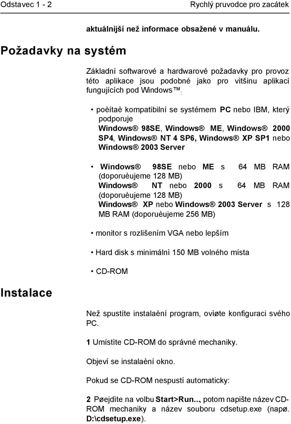 Windows 98SE, Windows ME, Windows 2000 SP4, Windows NT 4 SP6, Windows XP SP1 nebo Windows 2003 Server Windows 98SE nebo ME s 64 MB RAM (doporuèujeme 128 MB) Windows NT nebo 2000 s 64 MB RAM