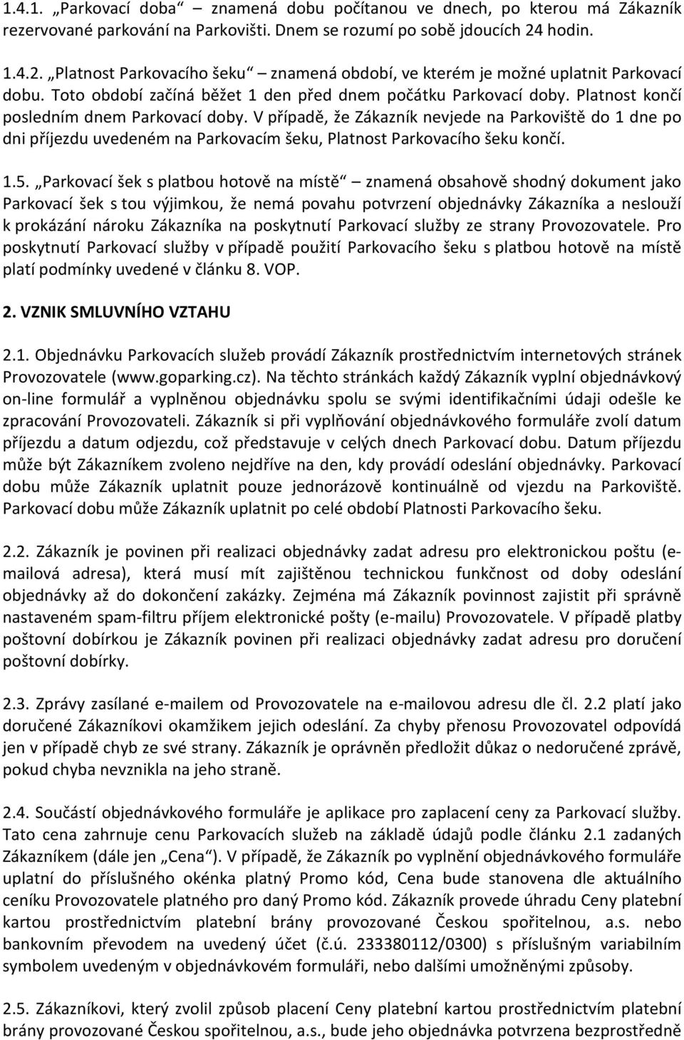 Platnost končí posledním dnem Parkovací doby. V případě, že Zákazník nevjede na Parkoviště do 1 dne po dni příjezdu uvedeném na Parkovacím šeku, Platnost Parkovacího šeku končí. 1.5.