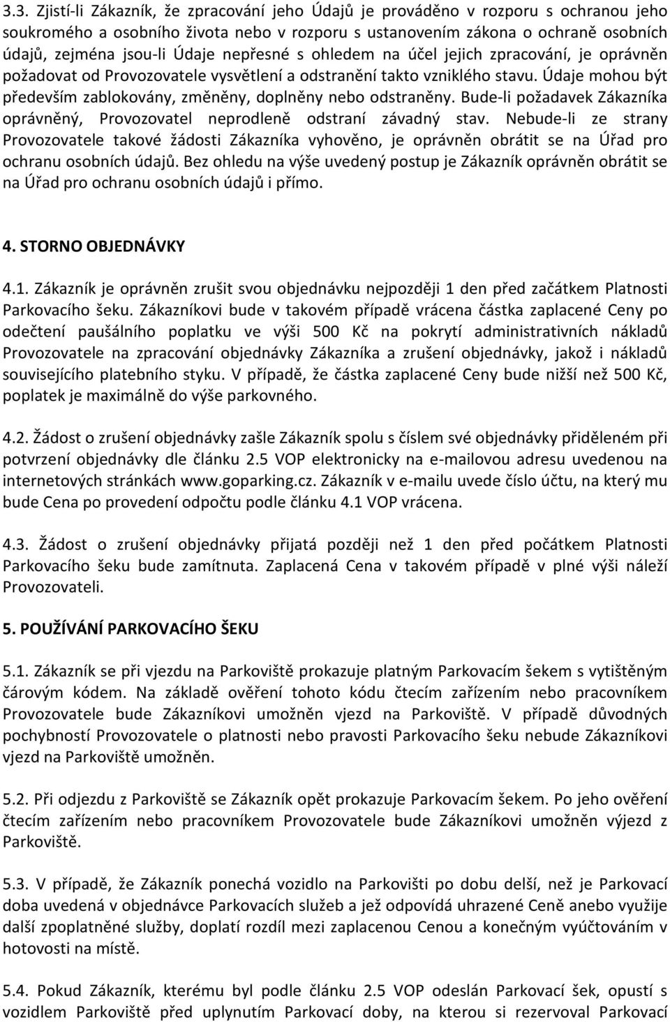 Údaje mohou být především zablokovány, změněny, doplněny nebo odstraněny. Bude-li požadavek Zákazníka oprávněný, Provozovatel neprodleně odstraní závadný stav.