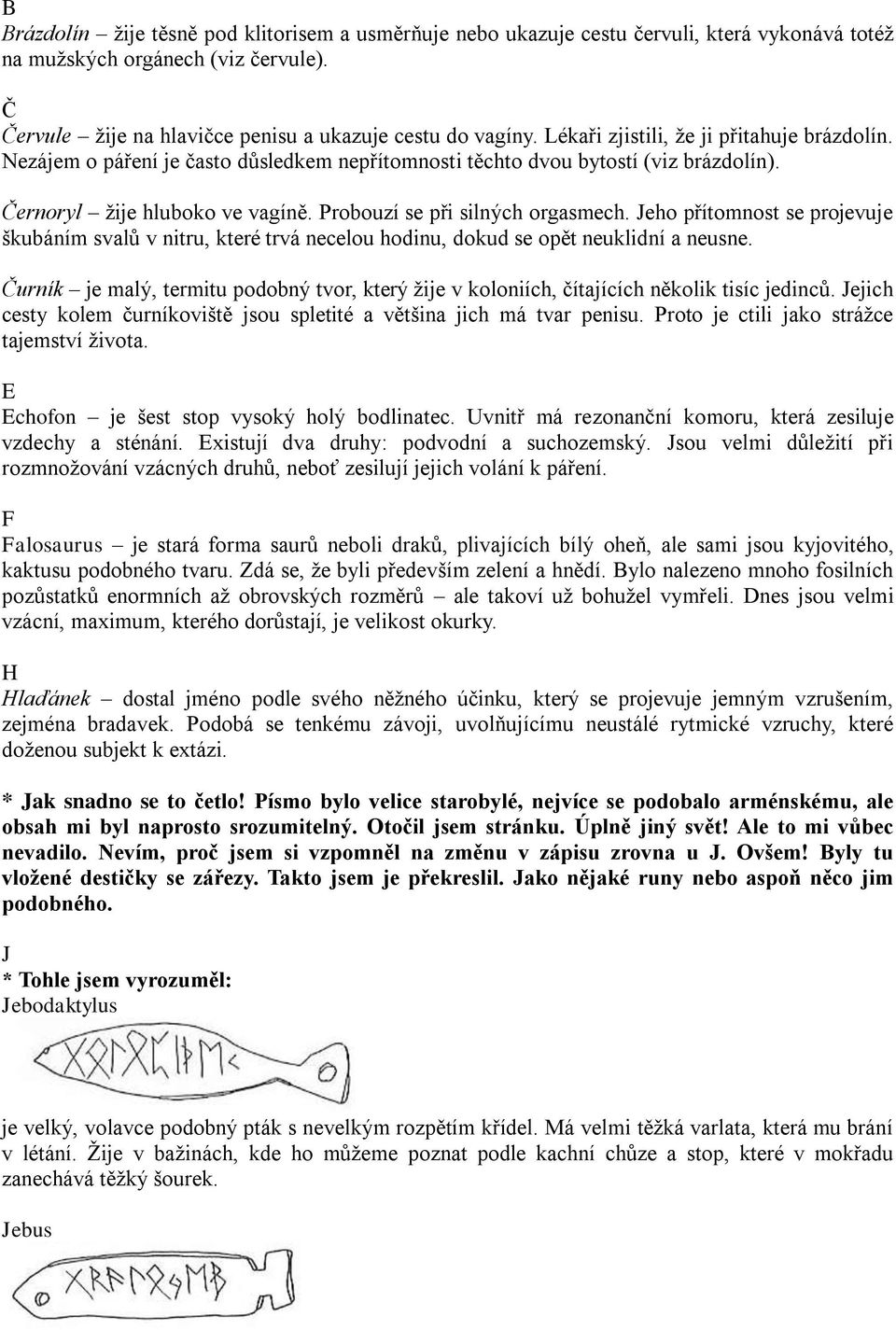 Jeho přítomnost se projevuje škubáním svalů v nitru, které trvá necelou hodinu, dokud se opět neuklidní a neusne.