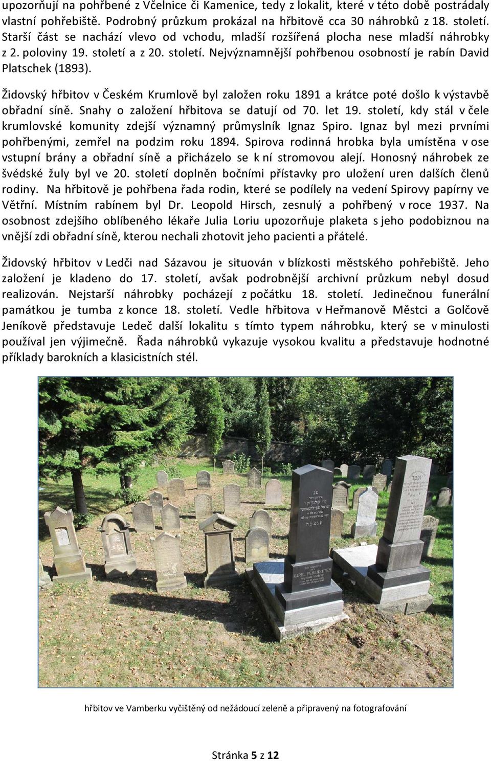 Židovský hřbitov v Českém Krumlově byl založen roku 1891 a krátce poté došlo k výstavbě obřadní síně. Snahy o založení hřbitova se datují od 70. let 19.