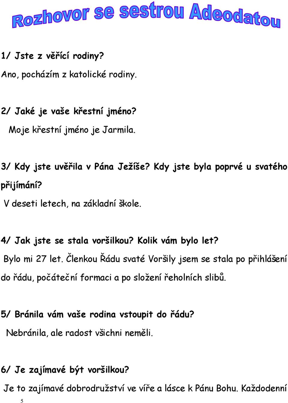 Kolik vám bylo let? Bylo mi 27 let. Členkou Řádu svaté Voršily jsem se stala po přihlášení do řádu, počáteční formaci a po složení řeholních slibů.