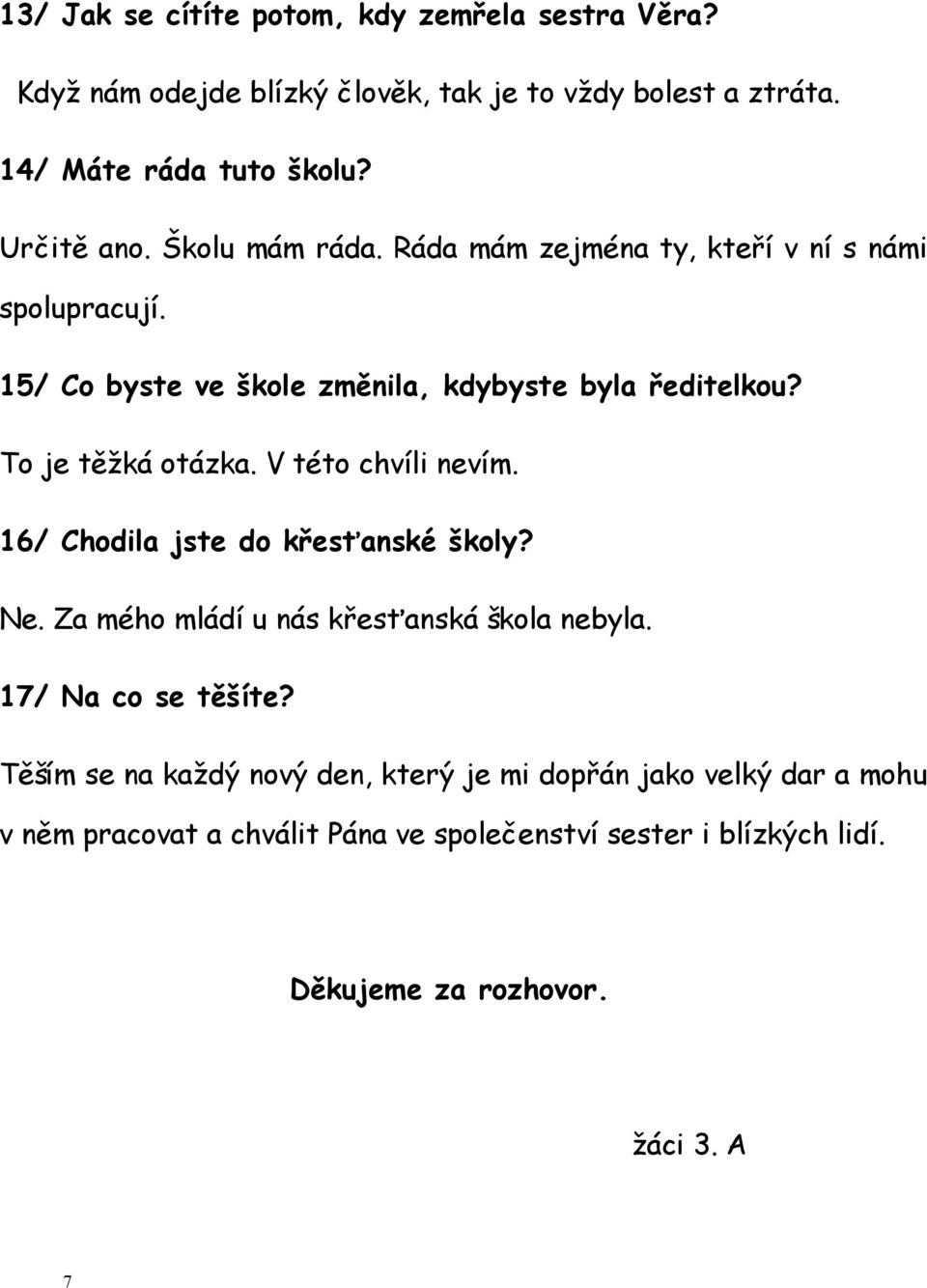 V této chvíli nevím. 16/ Chodila jste do křesťanské školy? Ne. Za mého mládí u nás křesťanská škola nebyla. 17/ Na co se těšíte?