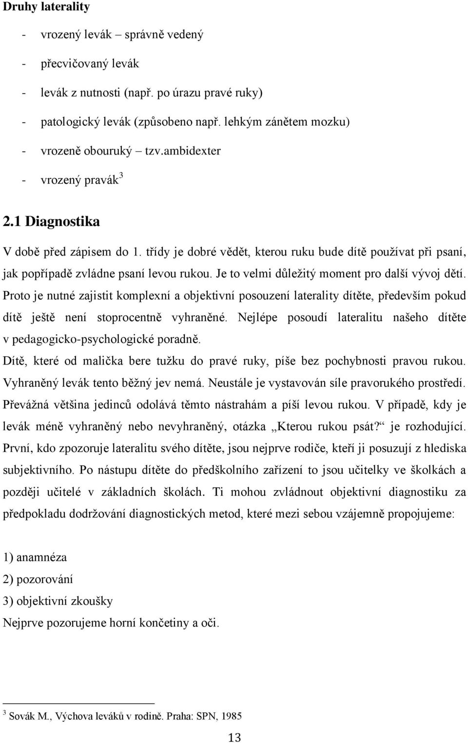 Je to velmi důležitý moment pro další vývoj dětí. Proto je nutné zajistit komplexní a objektivní posouzení laterality dítěte, především pokud dítě ještě není stoprocentně vyhraněné.