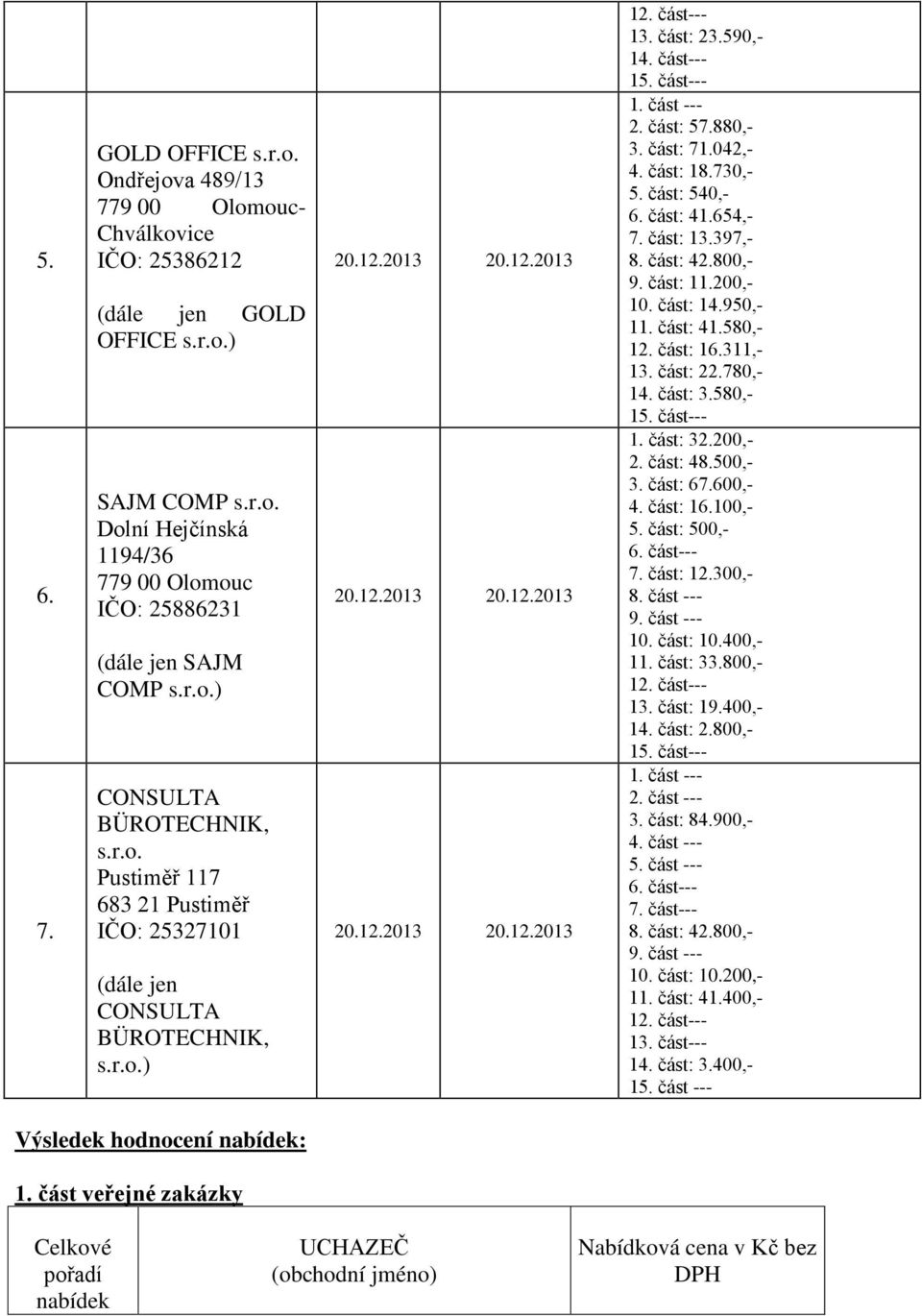 část: 1397,- 8. část: 4800,- 9. část: 1200,- 10. část: 1950,- 1 část: 4580,- 1 část: 16.311,- 1 část: 2780,- 1 část: 580,- 1 část--- část: 3200,- část: 48.500,- část: 67.600,- část: 16.