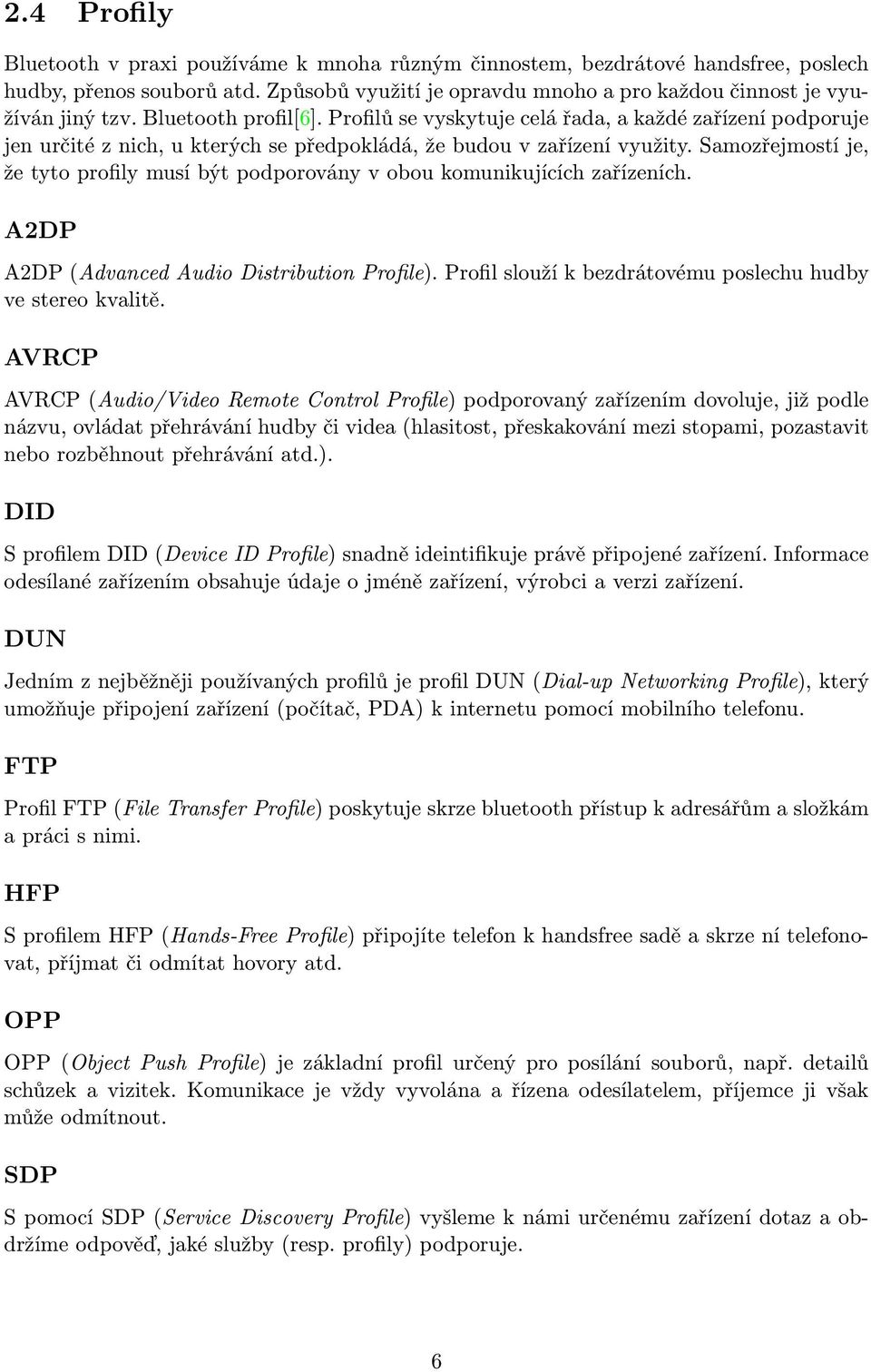 Samozřejmostí je, že tyto profily musí být podporovány v obou komunikujících zařízeních. A2DP A2DP (Advanced Audio Distribution Profile). Profil slouží k bezdrátovému poslechu hudby ve stereo kvalitě.