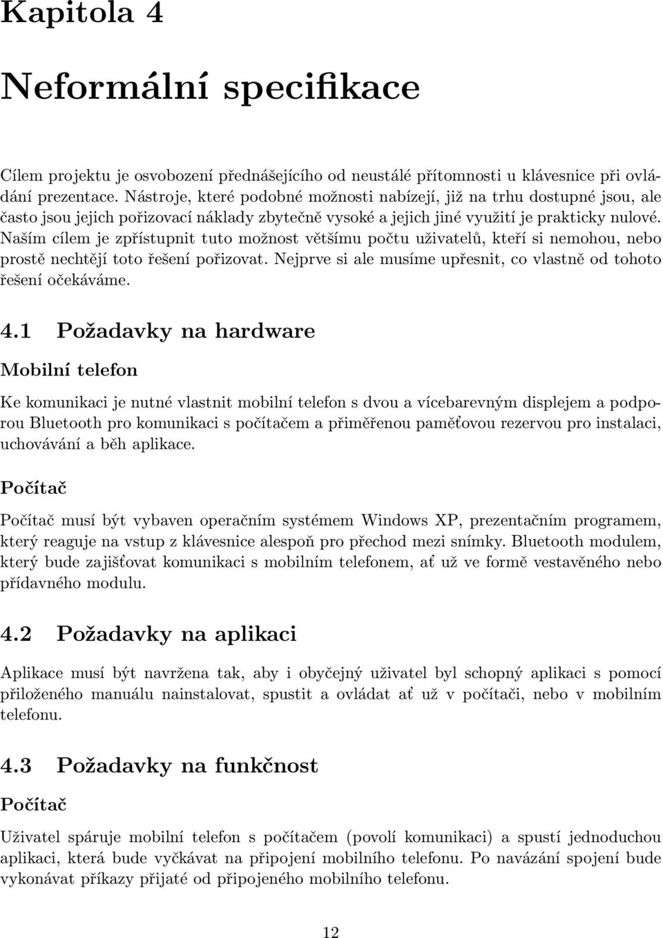 Naším cílem je zpřístupnit tuto možnost většímu počtu uživatelů, kteří si nemohou, nebo prostě nechtějí toto řešení pořizovat. Nejprve si ale musíme upřesnit, co vlastně od tohoto řešení očekáváme. 4.