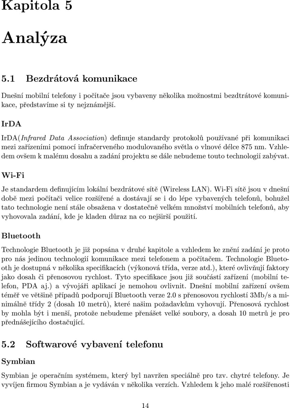 Vzhledem ovšem k malému dosahu a zadání projektu se dále nebudeme touto technologií zabývat. Wi-Fi Je standardem definujícím lokální bezdrátové sítě (Wireless LAN).