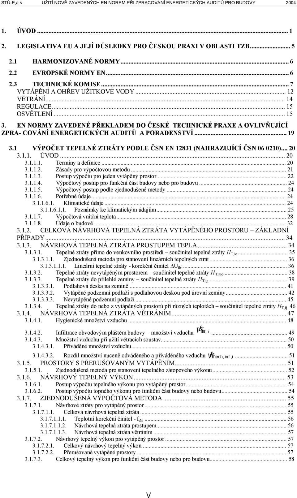 1 VÝPOČET TEPELNÉ ZTRÁTY PODLE ČSN EN 12831 (NAHRAZUJÍCÍ ČSN 06 0210)...20 3.1.1. ÚVOD...20 3.1.1.1. Termíny a definice...20 3.1.1.2. Zásady pro výpočtovou metodu...21 3.1.1.3. Postup výpočtu pro jeden vytápěný prostor.