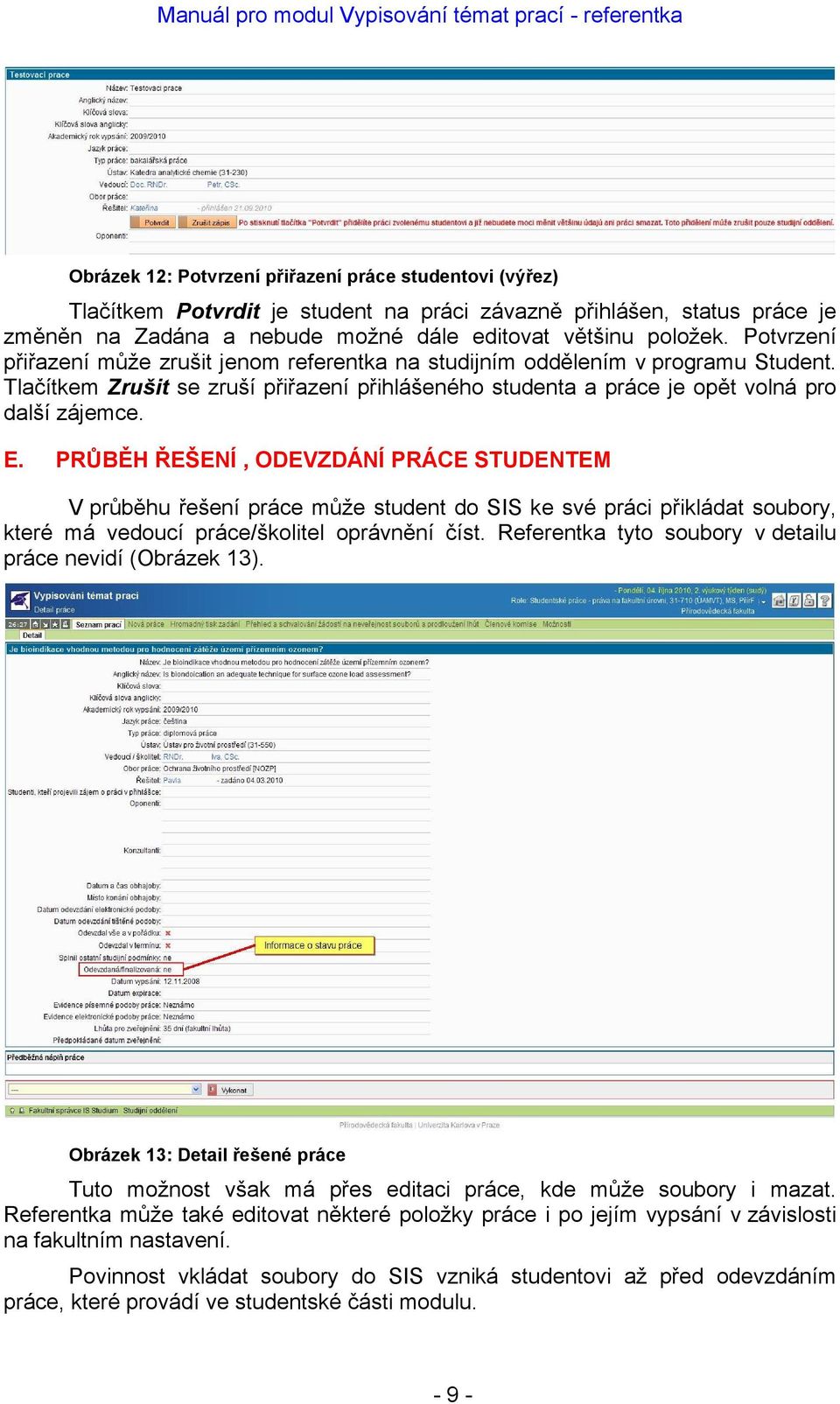 PRŮBĚH ŘEŠENÍ, ODEVZDÁNÍ PRÁCE STUDENTEM V průběhu řešení práce může student do SIS ke své práci přikládat soubory, které má vedoucí práce/školitel oprávnění číst.