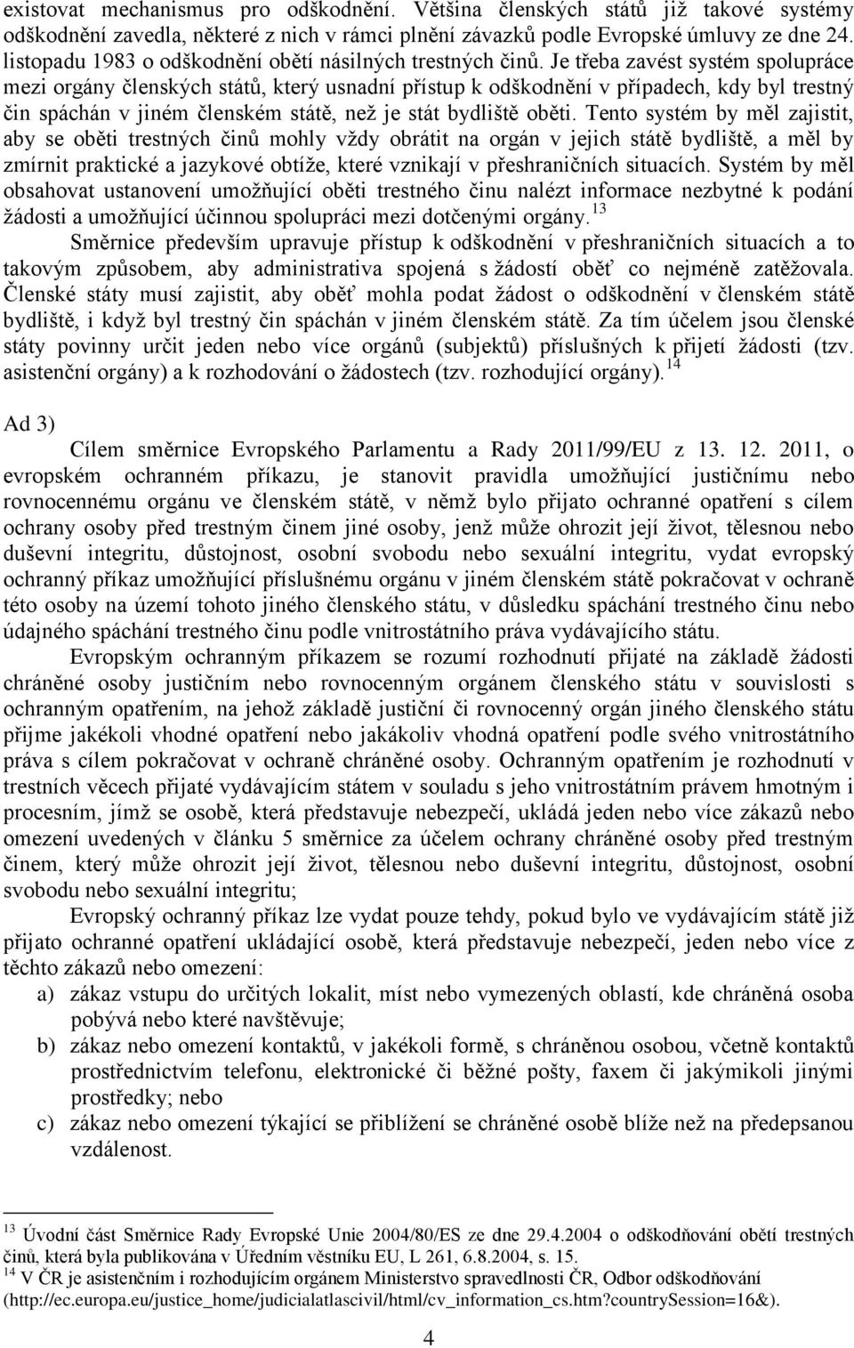 Je třeba zavést systém spolupráce mezi orgány členských států, který usnadní přístup k odškodnění v případech, kdy byl trestný čin spáchán v jiném členském státě, než je stát bydliště oběti.