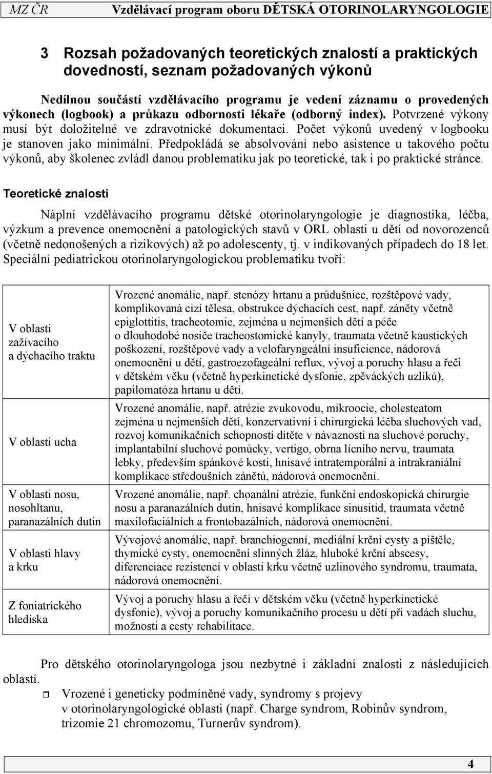 Předpokládá se absolvování nebo asistence u takového počtu výkonů, aby školenec zvládl danou problematiku jak po teoretické, tak i po praktické stránce.