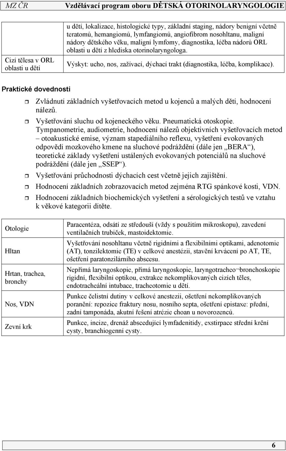 Praktické dovednosti Zvládnutí základních vyšetřovacích metod u kojenců a malých dětí, hodnocení nálezů. Vyšetřování sluchu od kojeneckého věku. Pneumatická otoskopie.