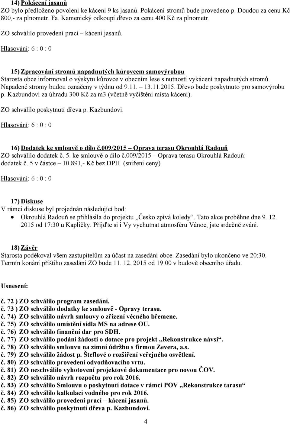 Napadené stromy budou označeny v týdnu od 9.11. 13.11.2015. Dřevo bude poskytnuto pro samovýrobu p. Kazbundovi za úhradu 300 Kč za m3 (včetně vyčištění místa kácení). ZO schválilo poskytnutí dřeva p.