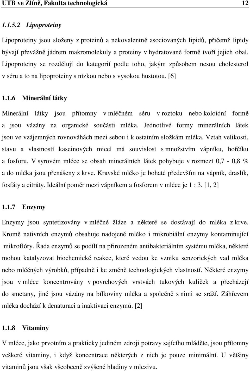 Lipoproteiny se rozdělují do kategorií podle toho, jakým způsobem nesou cholesterol v séru a to na lipoproteiny s nízkou nebo s vysokou hustotou. [6] 1.