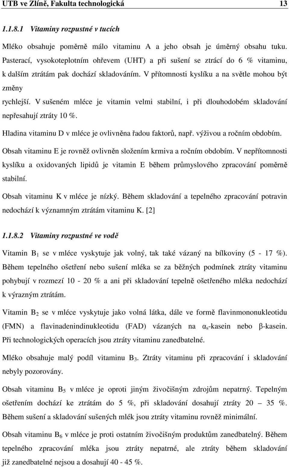 V sušeném mléce je vitamin velmi stabilní, i při dlouhodobém skladování nepřesahují ztráty 10 %. Hladina vitaminu D v mléce je ovlivněna řadou faktorů, např. výživou a ročním obdobím.