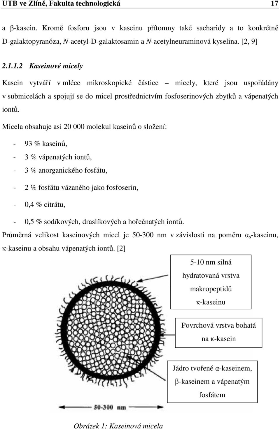 Micela obsahuje asi 20 000 molekul kaseinů o složení: - 93 % kaseinů, - 3 % vápenatých iontů, - 3 % anorganického fosfátu, - 2 % fosfátu vázaného jako fosfoserin, - 0,4 % citrátu, - 0,5 % sodíkových,