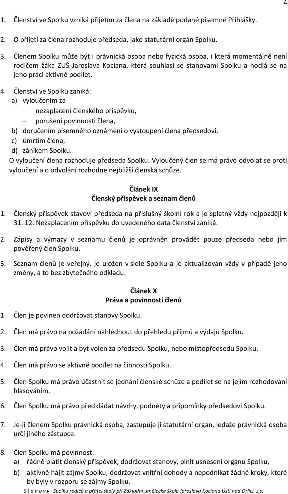 Členství ve Spolku zaniká: a) vyloučením za nezaplacení členského příspěvku, porušení povinnosti člena, b) doručením písemného oznámení o vystoupení člena předsedovi, c) úmrtím člena, d) zánikem